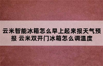 云米智能冰箱怎么早上起来报天气预报 云米双开门冰箱怎么调温度